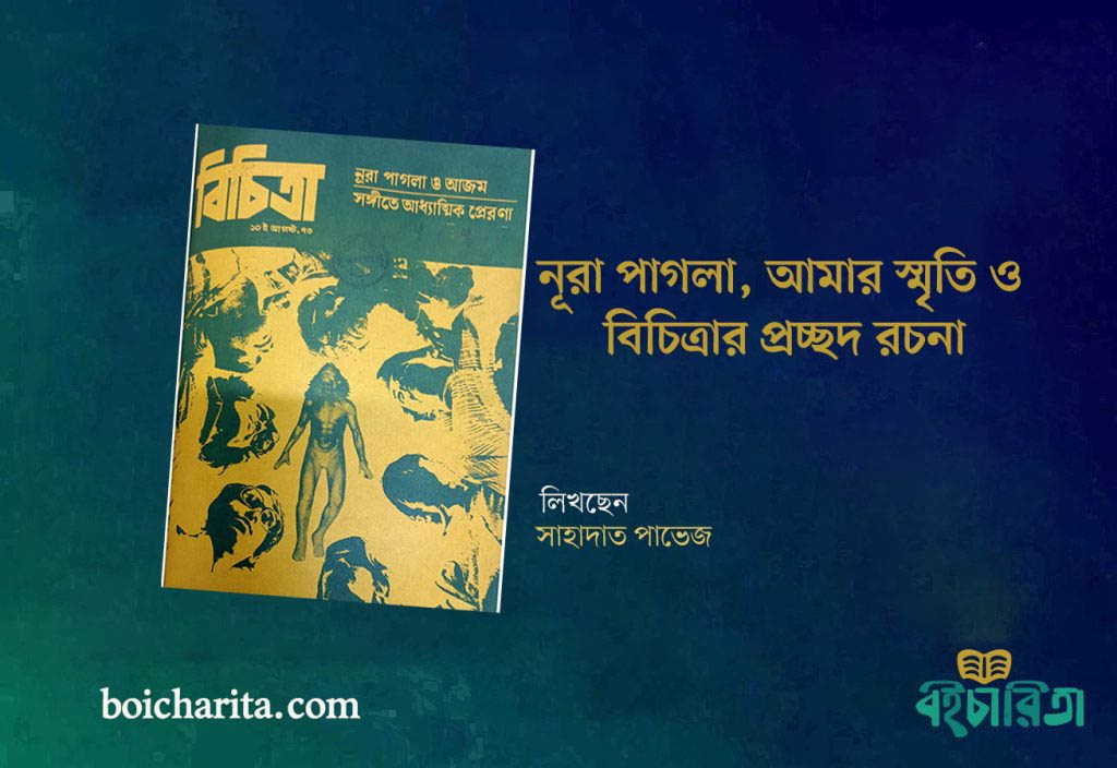 <span style='color:#077D05;font-size:19px;'>নূরা পা গ লা, আমার স্মৃতি ও বিচিত্রার প্রচ্ছদ রচনা</span> <br/> নূরা পা গ লা, আমার স্মৃতি ও বিচিত্রার প্রচ্ছদ রচনা
